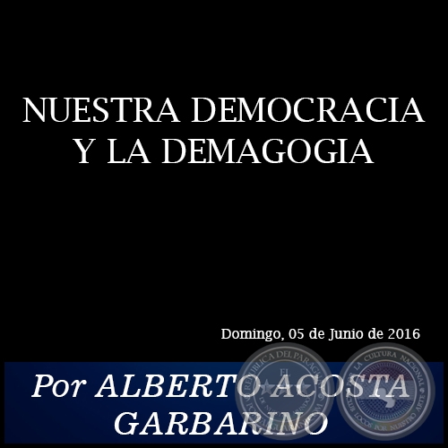 NUESTRA DEMOCRACIA Y LA DEMAGOGIA - Por ALBERTO ACOSTA GARBARINO - Domingo, 05 de Junio de 2016